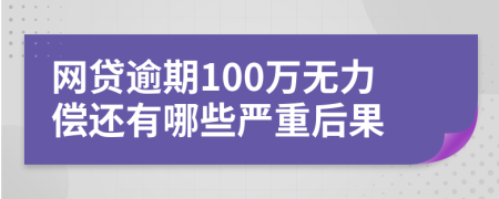 网贷逾期100万无力偿还有哪些严重后果