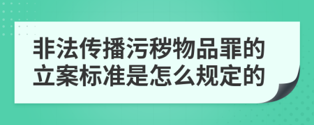 非法传播污秽物品罪的立案标准是怎么规定的