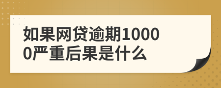 如果网贷逾期10000严重后果是什么