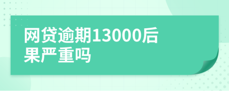 网贷逾期13000后果严重吗