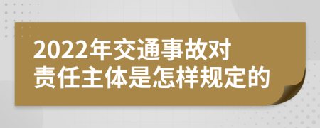 2022年交通事故对责任主体是怎样规定的