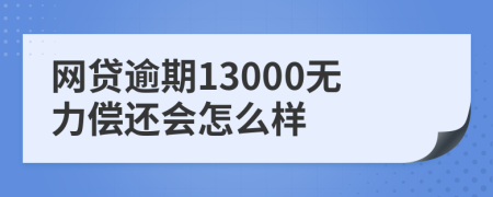 网贷逾期13000无力偿还会怎么样