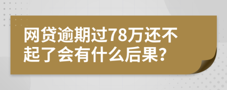 网贷逾期过78万还不起了会有什么后果？