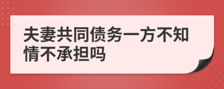 夫妻共同债务一方不知情不承担吗