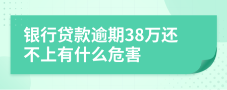 银行贷款逾期38万还不上有什么危害