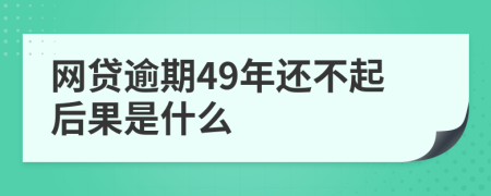 网贷逾期49年还不起后果是什么