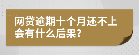 网贷逾期十个月还不上会有什么后果？