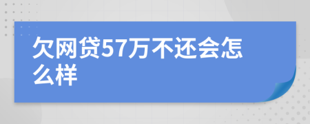 欠网贷57万不还会怎么样