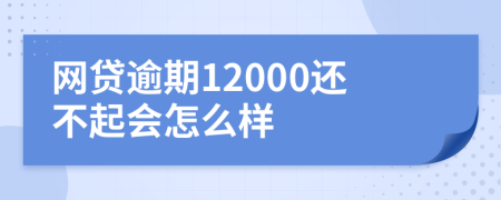 网贷逾期12000还不起会怎么样