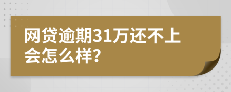 网贷逾期31万还不上会怎么样？