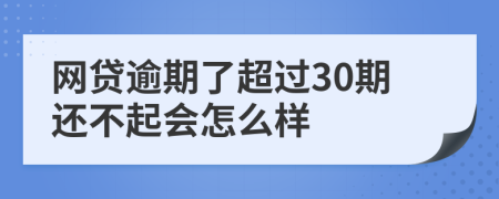 网贷逾期了超过30期还不起会怎么样