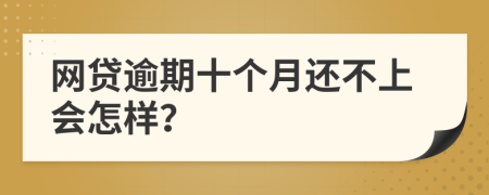 网贷逾期十个月还不上会怎样？