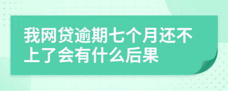 我网贷逾期七个月还不上了会有什么后果