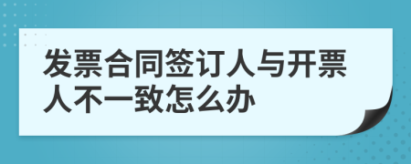 发票合同签订人与开票人不一致怎么办