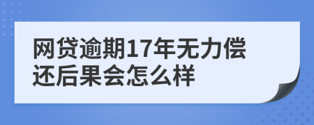 网贷逾期17年无力偿还后果会怎么样