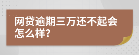 网贷逾期三万还不起会怎么样？