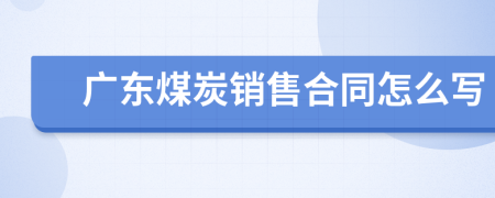 广东煤炭销售合同怎么写