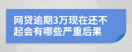 网贷逾期3万现在还不起会有哪些严重后果