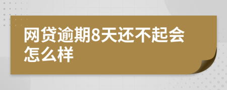 网贷逾期8天还不起会怎么样
