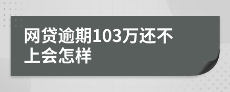 网贷逾期103万还不上会怎样