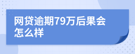 网贷逾期79万后果会怎么样