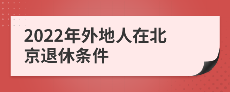 2022年外地人在北京退休条件