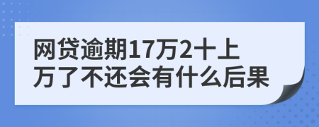 网贷逾期17万2十上万了不还会有什么后果