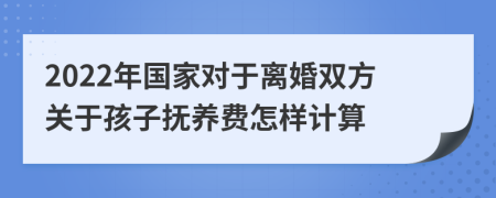 2022年国家对于离婚双方关于孩子抚养费怎样计算