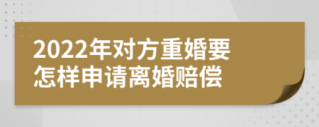 2022年对方重婚要怎样申请离婚赔偿