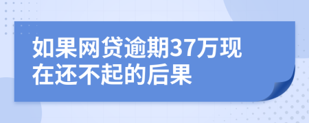 如果网贷逾期37万现在还不起的后果