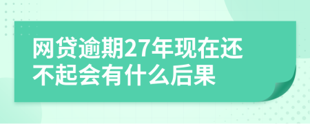 网贷逾期27年现在还不起会有什么后果