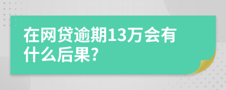 在网贷逾期13万会有什么后果?