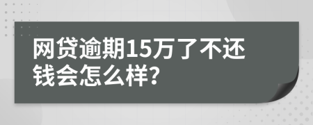 网贷逾期15万了不还钱会怎么样？