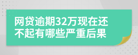 网贷逾期32万现在还不起有哪些严重后果