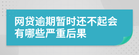 网贷逾期暂时还不起会有哪些严重后果