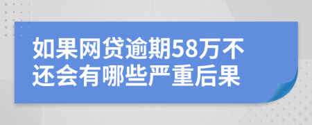 如果网贷逾期58万不还会有哪些严重后果