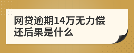 网贷逾期14万无力偿还后果是什么