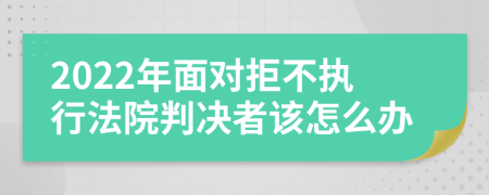 2022年面对拒不执行法院判决者该怎么办