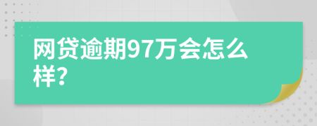 网贷逾期97万会怎么样？