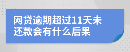 网贷逾期超过11天未还款会有什么后果