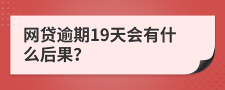 网贷逾期19天会有什么后果？