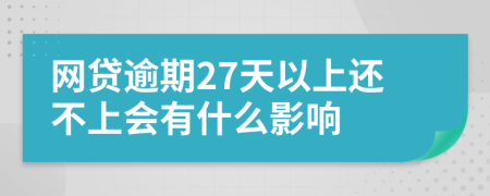 网贷逾期27天以上还不上会有什么影响