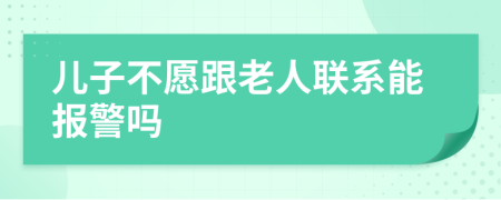 儿子不愿跟老人联系能报警吗