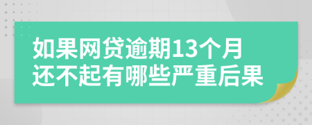 如果网贷逾期13个月还不起有哪些严重后果