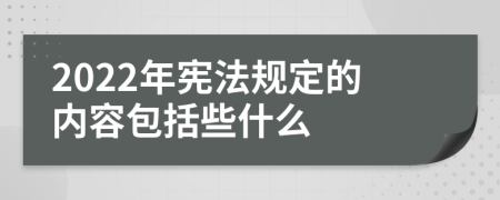 2022年宪法规定的内容包括些什么