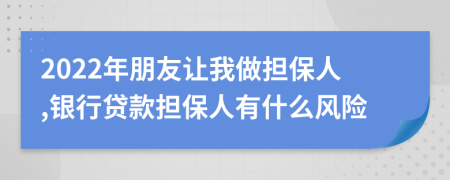 2022年朋友让我做担保人,银行贷款担保人有什么风险