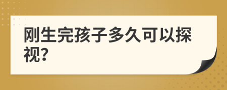 刚生完孩子多久可以探视？