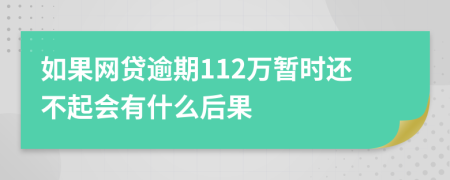 如果网贷逾期112万暂时还不起会有什么后果