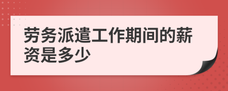 劳务派遣工作期间的薪资是多少