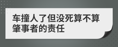 车撞人了但没死算不算肇事者的责任